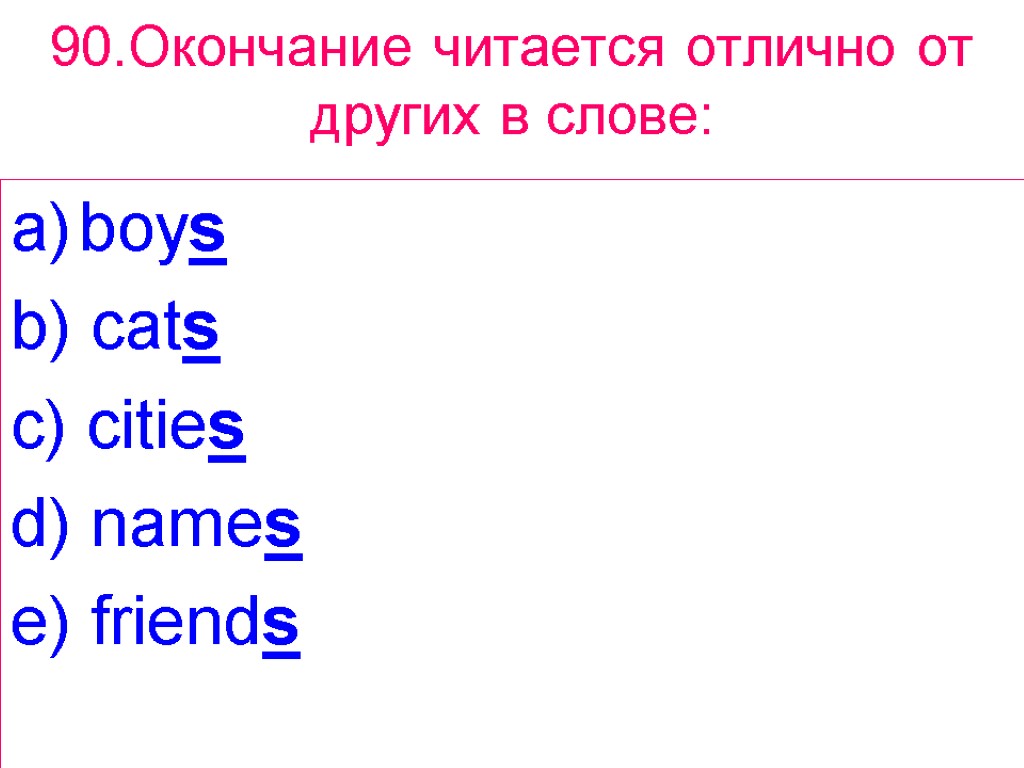 90.Окончание читается отлично от других в слове: boys b) cats c) cities d) names